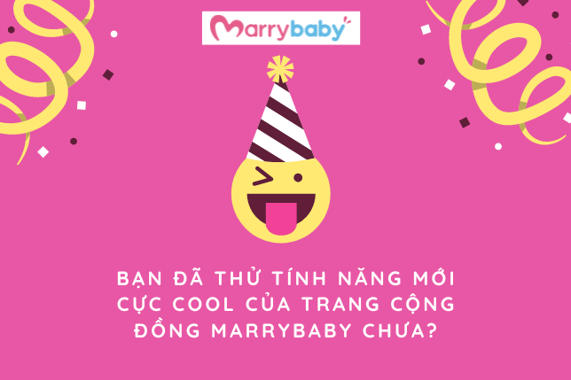 BẠN ĐÃ THỬ TÍNH NĂNG MỚI CỰC COOL CỦA TRANG CỘNG ĐỒNG MARRYBABY CHƯA?