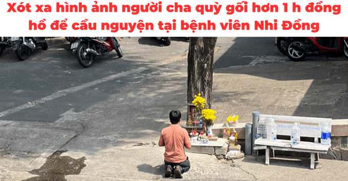 Xót xa hình ảnh người cha quỳ gối hơn 1 h đồng hồ để cầu nguyện tại bệnh viên Nhi Đồng