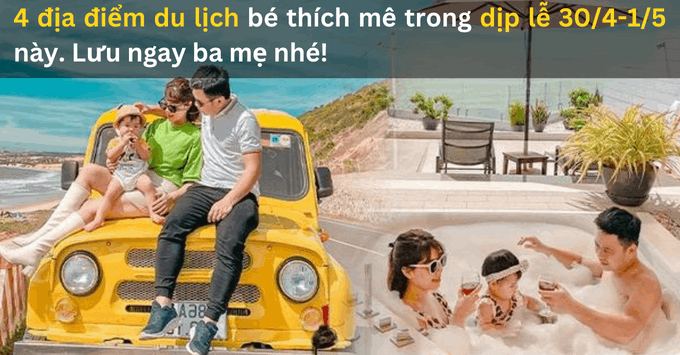 4 điểm du lịch bé thích mê, cả nhà cùng nhau chill dịp nghỉ lễ 30/4-1/5