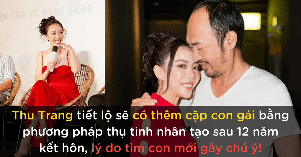 Thu Trang tiết lộ sẽ có thêm cặp con gái bằng phương pháp thụ tinh nhân tạo sau 12 năm kết hôn, lý do tìm con gây chú ý