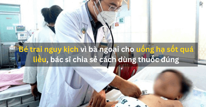 Bé trai nguy kịch vì bà ngoại cho uống hạ sốt quá liều, bác sĩ chia sẻ cách dùng thuốc đúng