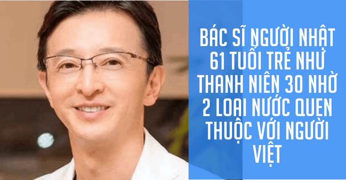 Bác sĩ người Nhật 61 tuổi trẻ như thanh niên 30 nhờ 2 loại nước quen thuộc với người Việt: Giá vô cùng rẻ 