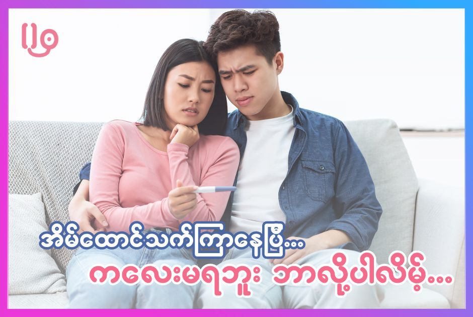 အိမ်ထောင်သက် ကြာပြီ ကလေးမရဘူး ဘာလို့များပါလိမ့်!