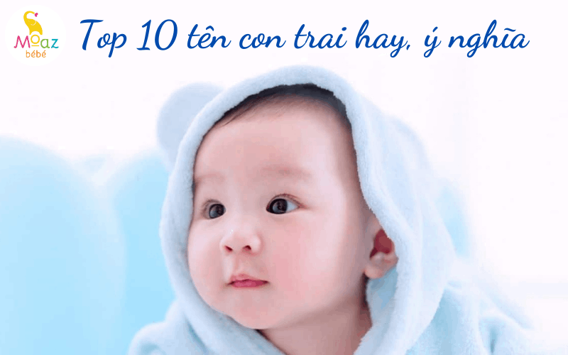 Top 10 Tên Con Trai Hay Nhất - Gợi ý đặt tên cho bé trai ý nghĩa và độc đáo