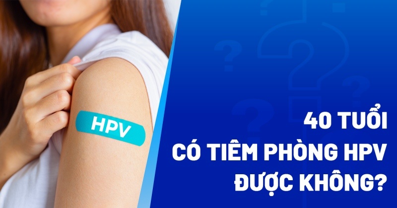 40 tuổi có tiêm phòng HPV được không? Được bác sĩ khuyến nghị không?